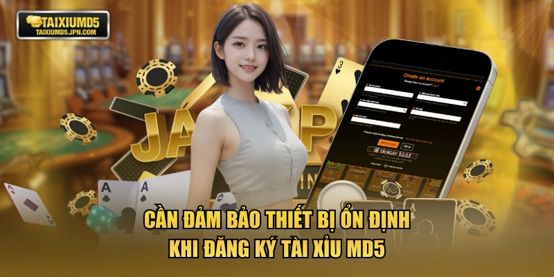 Cần đảm bảo thiết bị ổn định khi đăng ký TÀI XỈU MD5