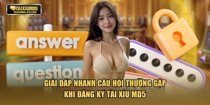 Giải đáp nhanh câu hỏi thường gặp khi đăng ký TÀI XỈU MD5